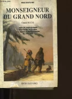 Couverture du produit · MONSEIGNEUR DU GRAND NORD. Isidore Clut, évèque missionnaire, coureur des bois, chez les Indiens et les Esquimaux de nord-ouest