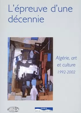 Couverture du produit · L'Épreuve d'une décennie : Algérie, arts et culture, 1992-2002