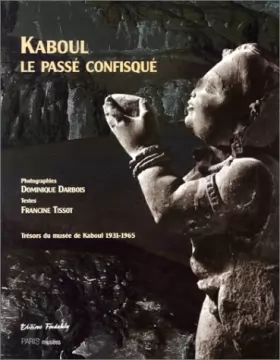 Couverture du produit · Kaboul le passé confisqué : Trésors du musée de Kaboul 1931-1965