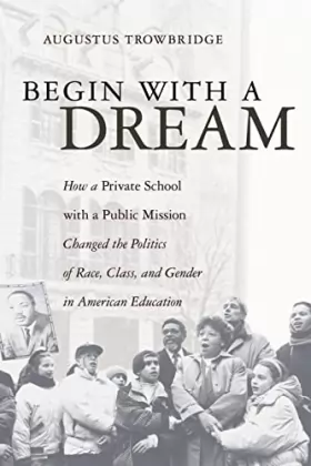Couverture du produit · Begin With a Dream: How a Private School with a Public Mission Changed the Politics of Race, Class, and Gender in American Educ