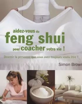 Couverture du produit · Aidez-vous du feng shui pour coacher votre vie ! : Devenir la personne que vous avez toujours voulu être !