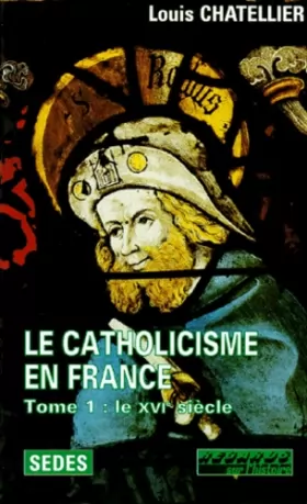 Couverture du produit · Le Catholicisme en France, tome 1 : Le XVIe siècle