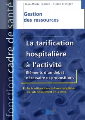 Couverture du produit · La Tarification hospitalière à l'activité : Eléments d'un débat nécessaire et Propositions