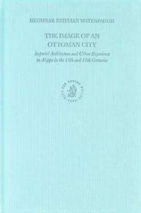 Couverture du produit · The Image Of An Ottoman City: Imperial Architecture And Urban Experience In Aleppo In The 16th And 17th Centuries