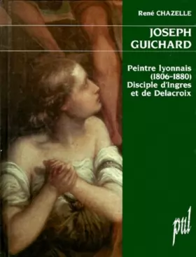 Couverture du produit · Joseph Guichard : peintre lyonnais (1806-1880), disciple d'Ingres et de Delacroix