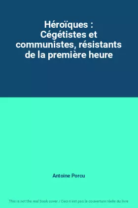 Couverture du produit · Héroïques : Cégétistes et communistes, résistants de la première heure