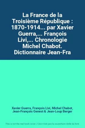 Couverture du produit · La France de la Troisième République : 1870-1914... par Xavier Guerra,... François Livi,... Chronologie Michel Chabot. Dictionn