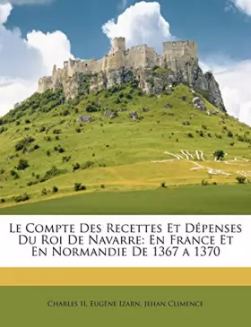 Couverture du produit · Le Compte Des Recettes Et Dépenses Du Roi De Navarre: En France Et En Normandie De 1367 a 1370