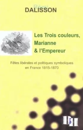 Couverture du produit · Les Trois couleurs, Marianne et l'Empereur : Fêtes libérales et politiques symboliques en France 1815-1870