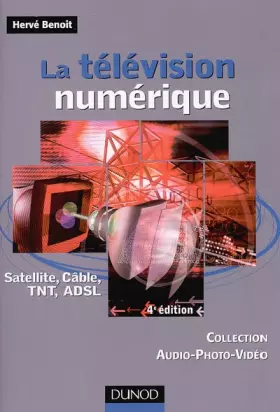 Couverture du produit · La télévision numérique - 4ème édition - Satellite, câble, TNT, ADSL: Satellite, câble, TNT, ADSL