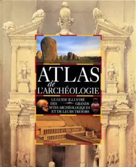 Couverture du produit · Atlas de l'archéologie : le guide illustré des grands sites archéologiques et de leurs trésors