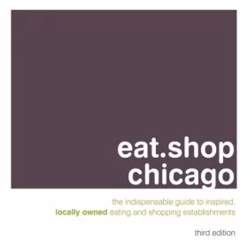 Couverture du produit · Eat.Shop Chicago: An Encapsulated View of the Most Interesting, Inspired and Authentic Locally Owned Eating and Shopping Establ
