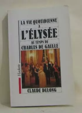 Couverture du produit · LA VIE QUOTIDIENNE A L'ELYSEE AU TEMPS DE CHARLES DE GAULLE