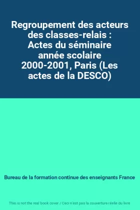 Couverture du produit · Regroupement des acteurs des classes-relais : Actes du séminaire année scolaire 2000-2001, Paris (Les actes de la DESCO)