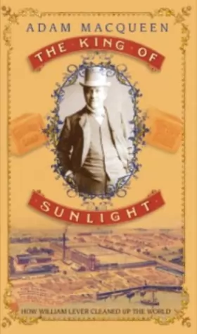 Couverture du produit · The King Of Sunlight: How William Lever Cleaned Up The World