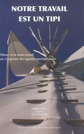 Couverture du produit · Notre travail est un tipi: Mieux vivre notre travail en s'inspirant des sagesses amérindiennes