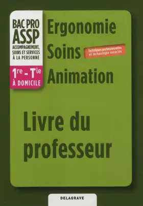 Couverture du produit · Ergonomie, Soins, Animation option "à domicile" 1re, Tle Bac Pro ASSP - Livre du professeur: Techniques professionnelles et tec