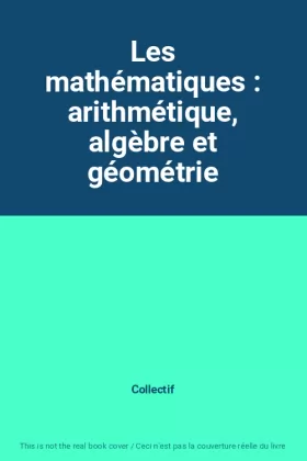 Couverture du produit · Les mathématiques : arithmétique, algèbre et géométrie