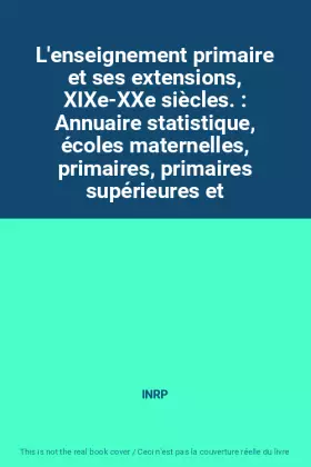 Couverture du produit · L'enseignement primaire et ses extensions, XIXe-XXe siècles. : Annuaire statistique, écoles maternelles, primaires, primaires s