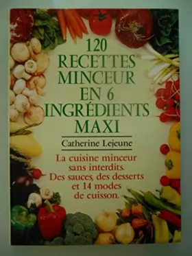 Couverture du produit · 120 recettes en 6 ingrédients maxi : La cuisine minceur sans interdits, des sauces, des desserts, 14 modes de cuisson