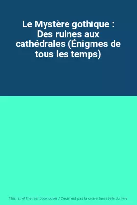 Couverture du produit · Le Mystère gothique : Des ruines aux cathédrales (Énigmes de tous les temps)