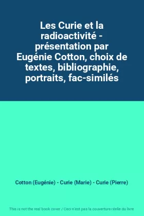 Couverture du produit · Les Curie et la radioactivité - présentation par Eugénie Cotton, choix de textes, bibliographie, portraits, fac-similés