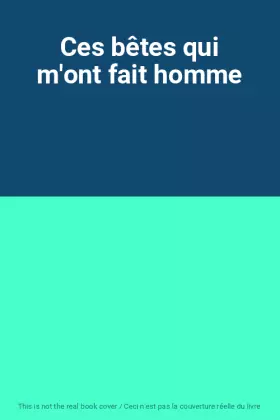 Couverture du produit · Ces bêtes qui m'ont fait homme
