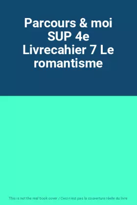 Couverture du produit · Parcours & moi SUP 4e Livrecahier 7 Le romantisme