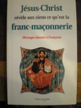 Couverture du produit · Jésus-Christ révèle aux siens ce qu'est la franc-maçonnerie  messages donnés à Françoise
