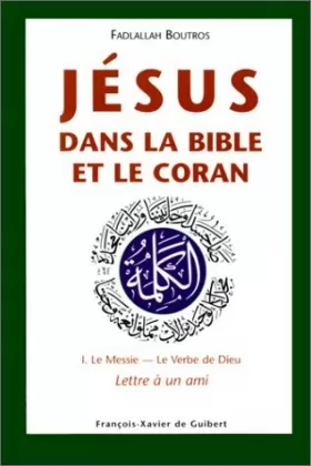 Couverture du produit · Jésus dans la Bible et le Coran: 1. Le Messie - Le Verbe de Dieu. Lettre à un ami