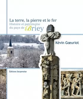 Couverture du produit · La terre, la pierre et le fer : Histoire et patrimoine du pays de Briey