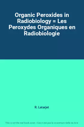 Couverture du produit · Organic Peroxides in Radiobiology  Les Peroxydes Organiques en Radiobiologie