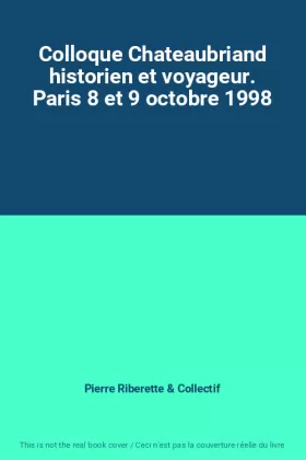 Couverture du produit · Colloque Chateaubriand historien et voyageur. Paris 8 et 9 octobre 1998
