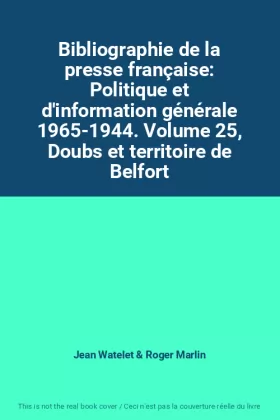 Couverture du produit · Bibliographie de la presse française: Politique et d'information générale 1965-1944. Volume 25, Doubs et territoire de Belfort