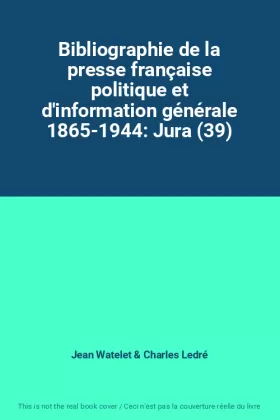 Couverture du produit · Bibliographie de la presse française politique et d'information générale 1865-1944: Jura (39)