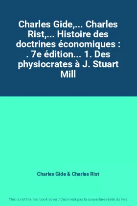 Couverture du produit · Charles Gide,... Charles Rist,... Histoire des doctrines économiques : . 7e édition... 1. Des physiocrates à J. Stuart Mill