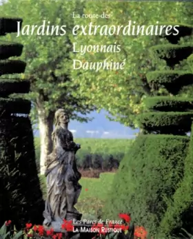 Couverture du produit · LA ROUTE DES JARDINS EXTRAORDINAIRES. Lyonnais, Dauphiné