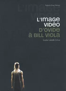 Couverture du produit · L'IMAGE VIDEO. D'OVIDE A BILL VIOLA: D'OVIDE A BILL VIOLA