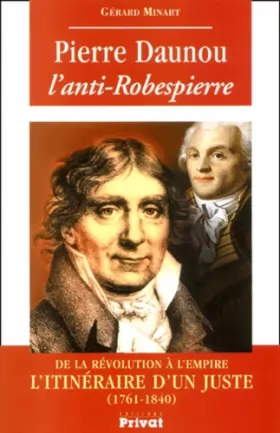 Couverture du produit · Pierre Daunou, l'anti-Robespierre. De la Révolution à l'Empire, l'itinéraire d'un juste (1761-1840)