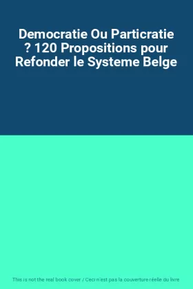 Couverture du produit · Democratie Ou Particratie ? 120 Propositions pour Refonder le Systeme Belge