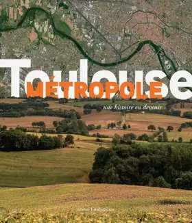 Couverture du produit · Toulouse métrople: Une histoire en devenir - Préface Jean-Luc Moudenc