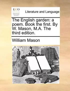 Couverture du produit · The English Garden: A Poem. Book the First. by W. Mason, M.A. the Third Edition.