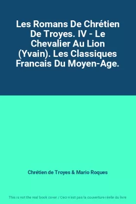 Couverture du produit · Les Romans De Chrétien De Troyes. IV - Le Chevalier Au Lion (Yvain). Les Classiques Francais Du Moyen-Age.