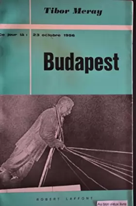 Couverture du produit · Tibor Meray. Budapest : 23 octobre 1956. Précédé de Kadar a eu son jour de peur, discours prononcé par Albert Camus le 15 mars 