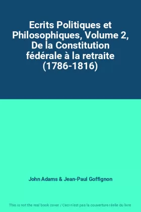 Couverture du produit · Ecrits Politiques et Philosophiques, Volume 2, De la Constitution fédérale à la retraite (1786-1816)