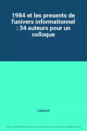 Couverture du produit · 1984 et les presents de l'univers informationnel : 34 auteurs pour un colloque