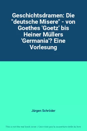 Couverture du produit · Geschichtsdramen: Die "deutsche Misere" - von Goethes 'Goetz' bis Heiner Müllers 'Germania'? Eine Vorlesung