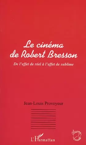 Couverture du produit · LE CINEMA DE ROBERT BRESSON: De l'effet de réel à l'effet de sublime