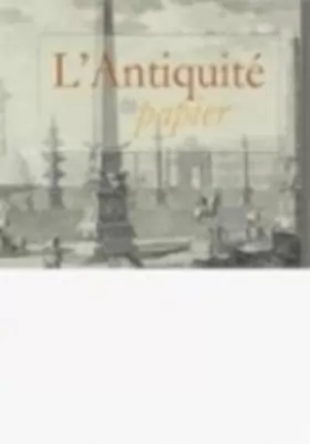 Couverture du produit · L'Antiquité de papier : Le livre d'art, témoin exceptionnel de la frénésie de savoir (XVIe-XIXe siècles)