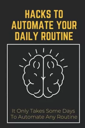 Couverture du produit · Hacks To Automate Your Daily Routine: It Only Takes Some Days To Automate Any Routine: Automate Eating Routines To Gain Muscle